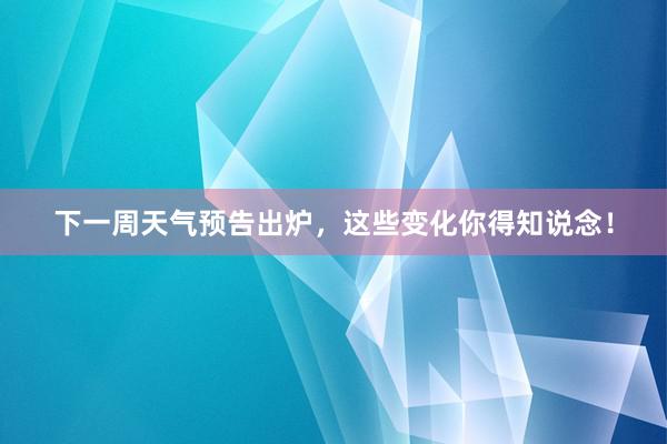 下一周天气预告出炉，这些变化你得知说念！