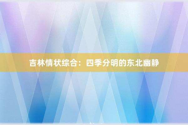 吉林情状综合：四季分明的东北幽静